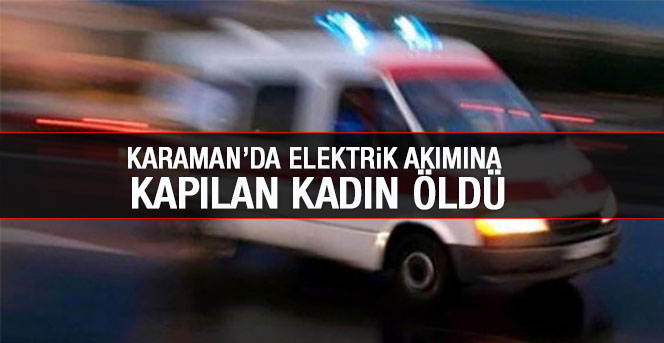 Karaman’da Elektrik Akımına Kapılan Kadın Öldü