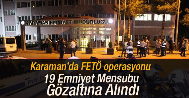 Karaman’da 19 emniyet mensubu gözaltına alındı