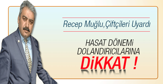 Recep Muğlu, hasat dönemi Dolandırıcılarına karşı tüm çiftçileri uyardı.