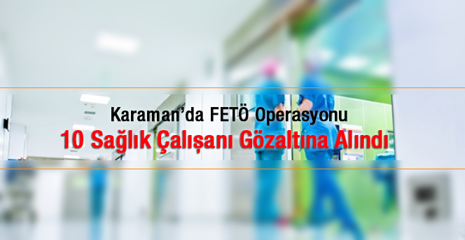 FETÖ/PDY soruşturmasında 10 Sağlık Çalışanı Gözaltına Alındı