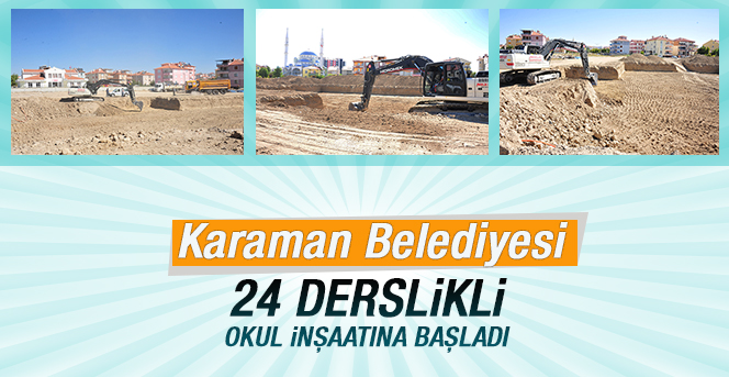 Karaman Belediyesi 24 Derslikli Okul İnşaatına Başladı