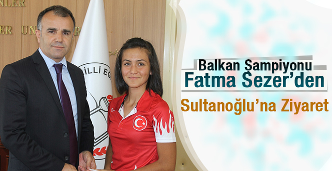 Balkan Şampiyonu Fatma Sezer’den Sultanoğlu’na Ziyaret