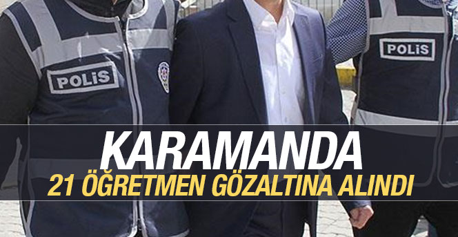 Karamanda 21 öğretmen gözaltına alındı