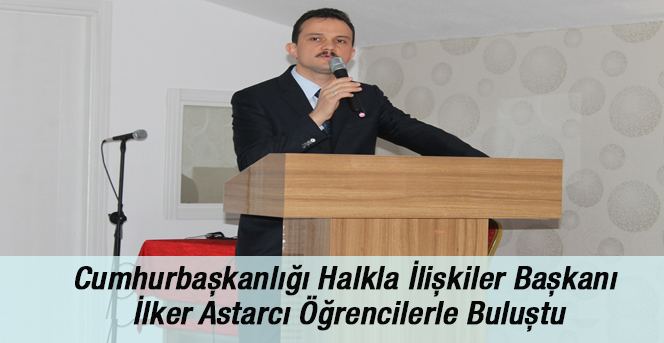 Cumhurbaşkanlığı Halkla İlişkiler Başkanı İlker Astarcı Öğrencilerle Buluştu