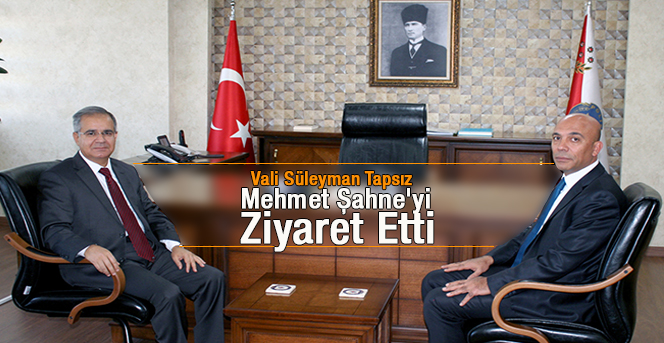 Vali Süleyman Tapsız' dan Mehmet Şahne'ye Ziyaret