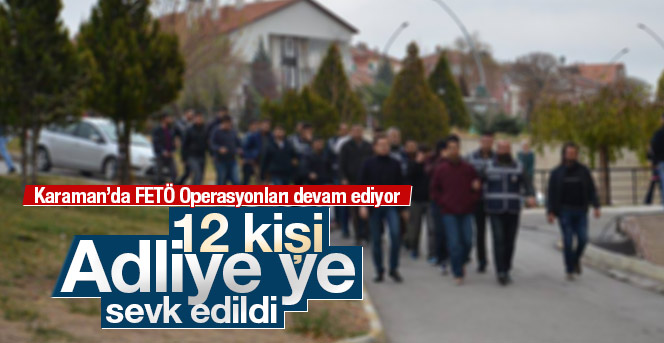 Karaman’da FETÖ soruşturmasında 12 kişi adliyeye sevk edildi