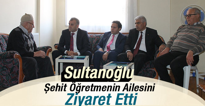 Sultanoğlu’ndan Şehit Öğretmen Ailesine Ziyaret