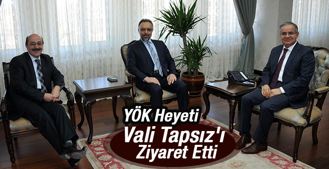 YÖK heyeti Vali Tapsız'ı ziyaret etti