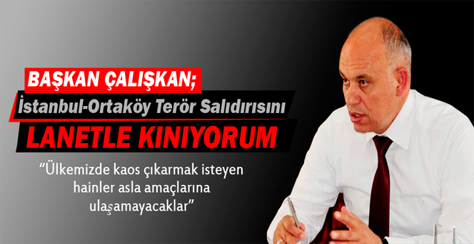 Başkan Çalışkan; “İstanbul-Ortaköy Terör Saldırısını Lanetle Kınıyorum”