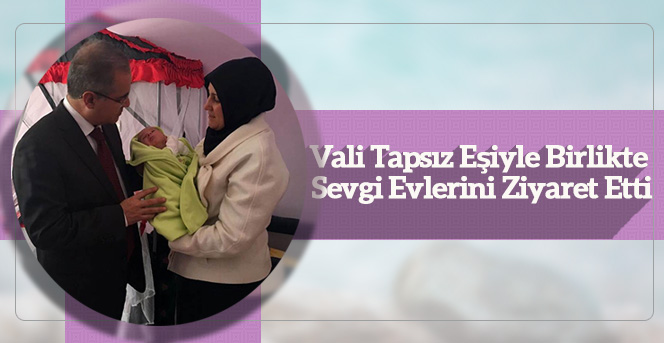 Vali Tapsız eşiyle birlikte sevgi evlerini ziyaret etti