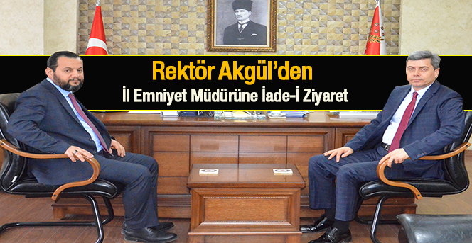 Rektör Akgül’den İl Emniyet Müdürüne İade-İ Ziyaret