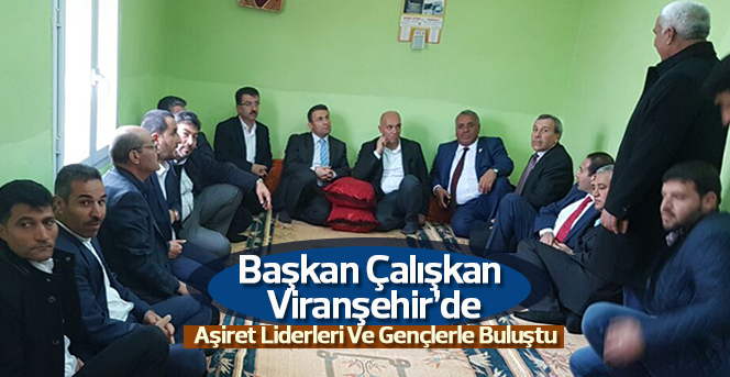 Başkan Çalışkan Viranşehir’de Aşiret Liderleri Ve Gençlerle Buluştu