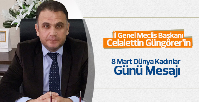 İl Genel Meclis Başkani Celalettin Güngörer, 8 Mart Dünya Kadinlar Günü’nü Mesajı