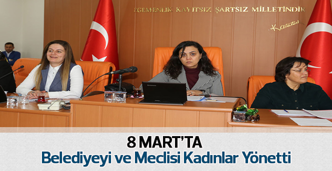 8 Mart’ta Belediyeyi Ve Meclisi Kadınlar Yönetti