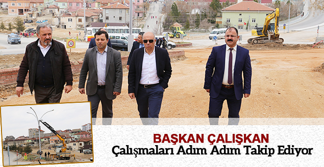 Başkan Çalışkan Çalışmaları Adım Adım Takip Ediyor